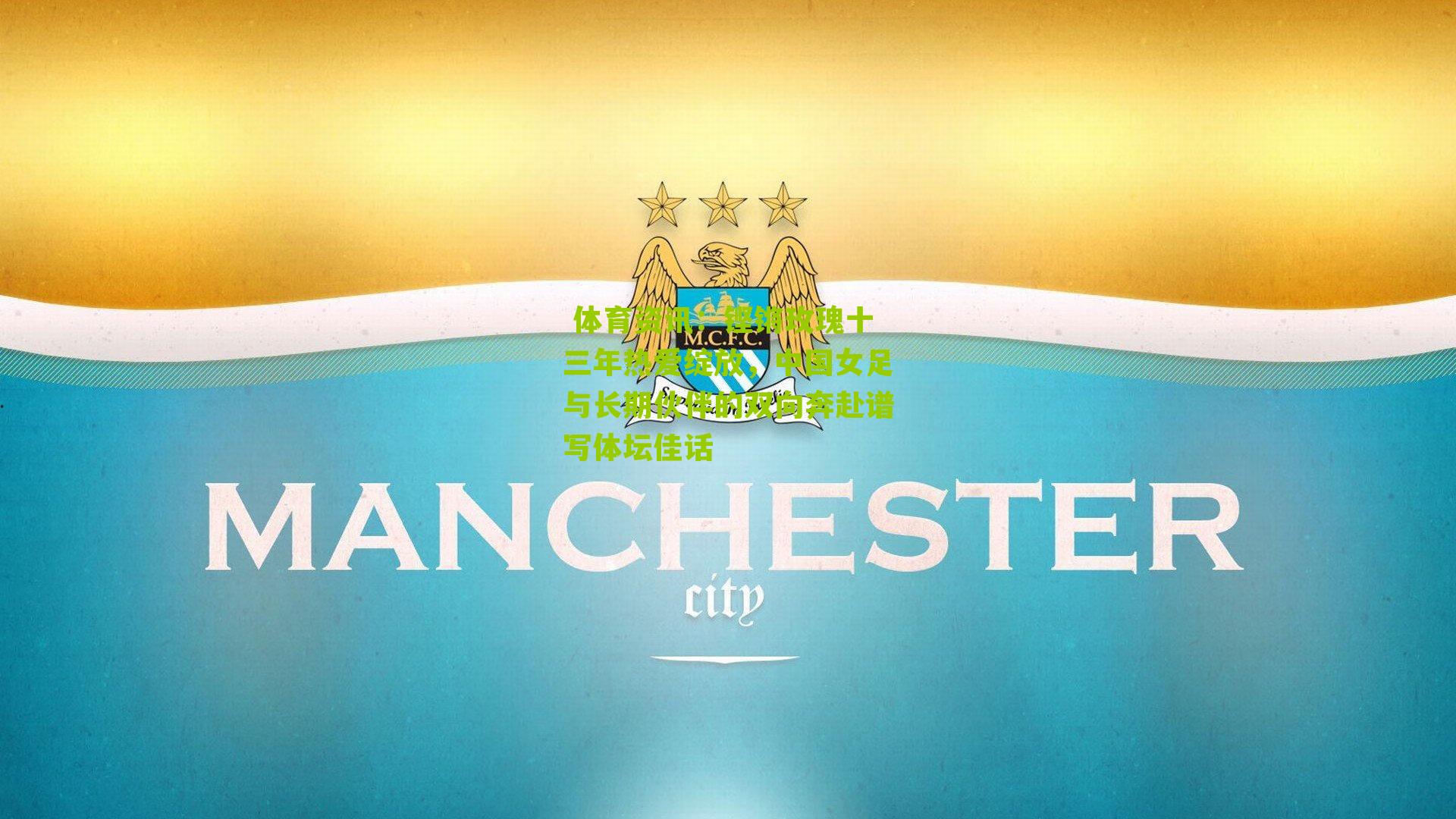 铿锵玫瑰十三年热爱绽放，中国女足与长期伙伴的双向奔赴谱写体坛佳话