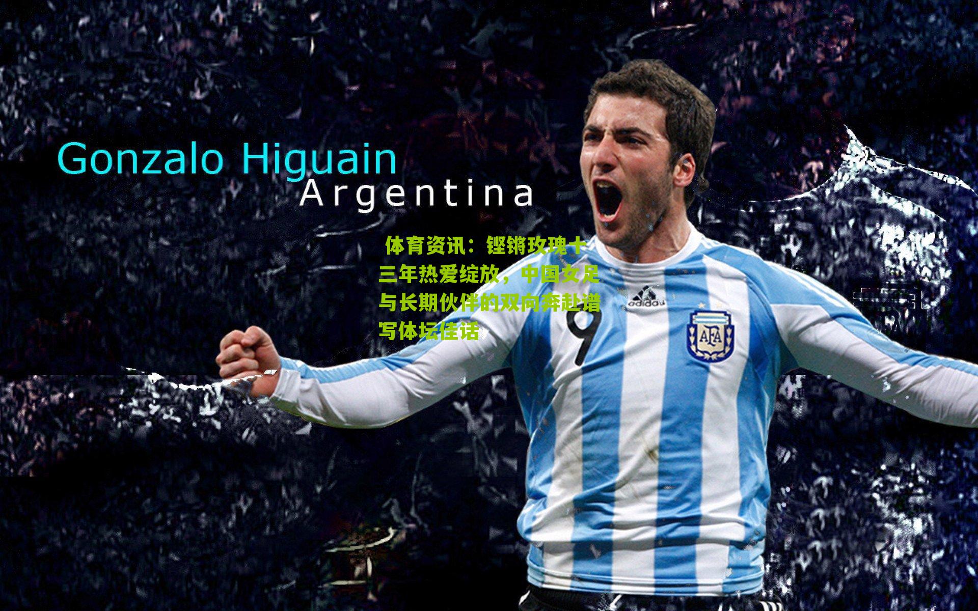 铿锵玫瑰十三年热爱绽放，中国女足与长期伙伴的双向奔赴谱写体坛佳话