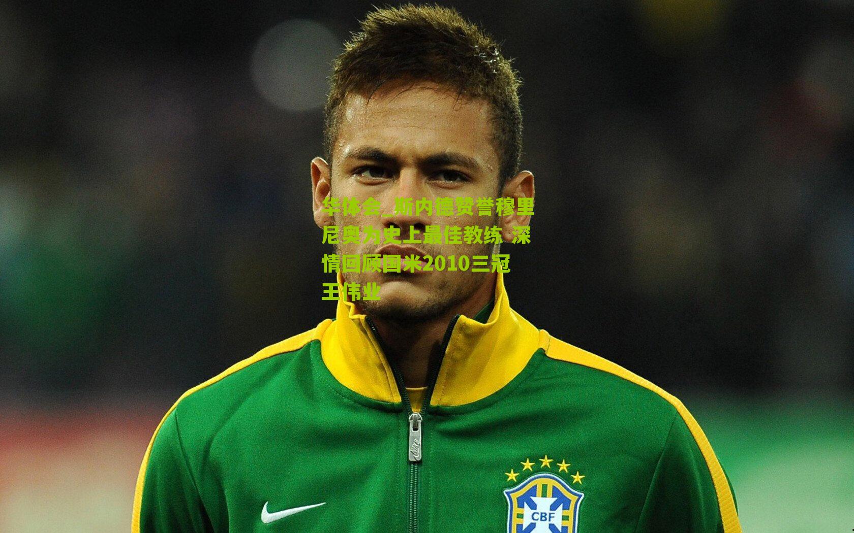 斯内德赞誉穆里尼奥为史上最佳教练 深情回顾国米2010三冠王伟业