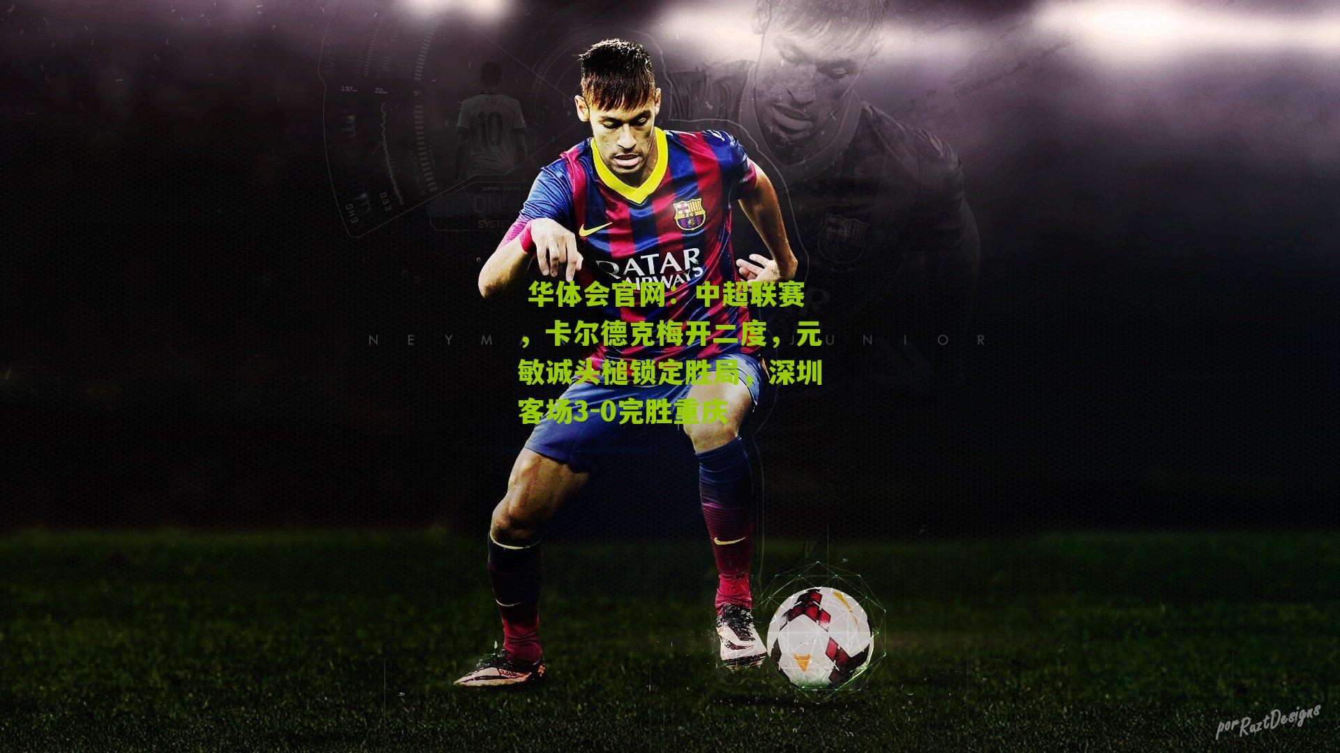 中超联赛，卡尔德克梅开二度，元敏诚头槌锁定胜局，深圳客场3-0完胜重庆